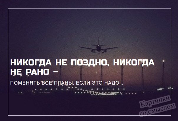 Сначала поздно. Никогда не поздно никогда не рано. Никогда не поздно всё изменить. Поменять все планы. Никогда не поздно никогда не рано поменять все планы.